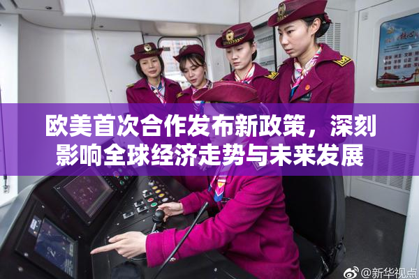 欧美首次合作发布新政策，深刻影响全球经济走势与未来发展