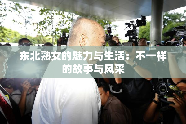 东北熟女的魅力与生活：不一样的故事与风采