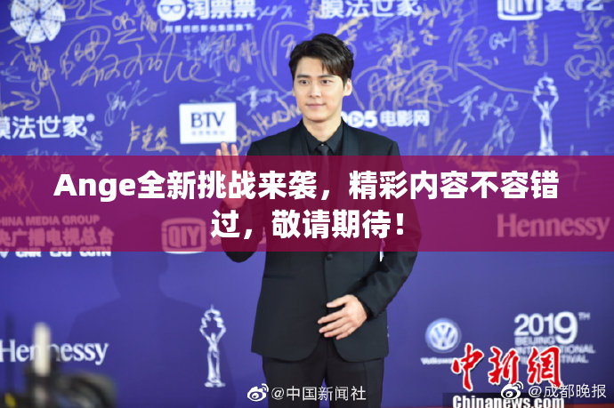 Ange全新挑战来袭，精彩内容不容错过，敬请期待！