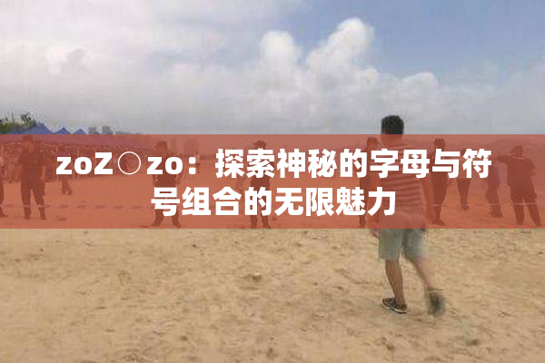 zoZ○zo：探索神秘的字母与符号组合的无限魅力