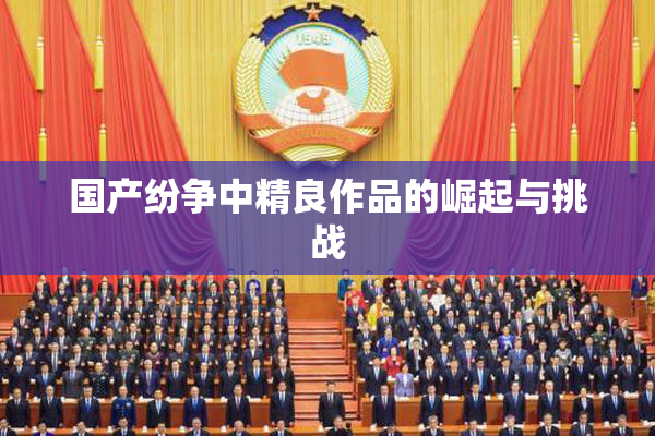 国产纷争中精良作品的崛起与挑战