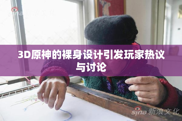 3D原神的裸身设计引发玩家热议与讨论