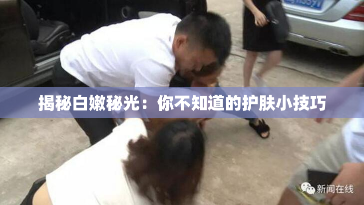 揭秘白嫩秘光：你不知道的护肤小技巧