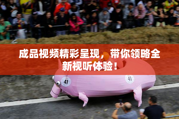 成品视频精彩呈现，带你领略全新视听体验！