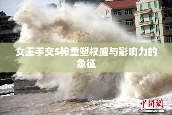 女王手交S榨重塑权威与影响力的象征