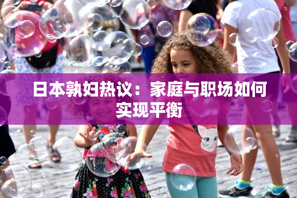 日本孰妇热议：家庭与职场如何实现平衡