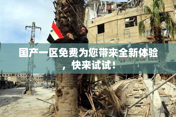 国产一区免费为您带来全新体验，快来试试！
