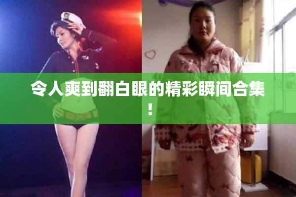 令人爽到翻白眼的精彩瞬间合集！