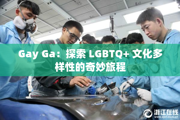 Gay Ga：探索 LGBTQ+ 文化多样性的奇妙旅程