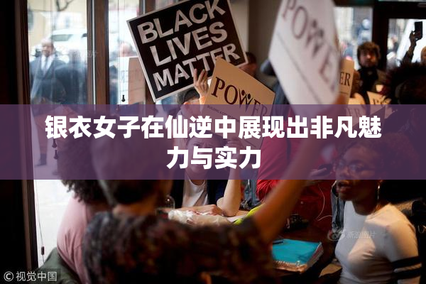 银衣女子在仙逆中展现出非凡魅力与实力
