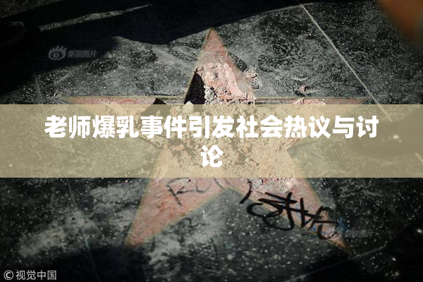 老师爆乳事件引发社会热议与讨论