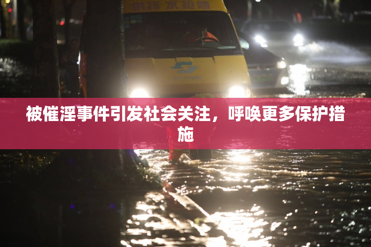 被催淫事件引发社会关注，呼唤更多保护措施