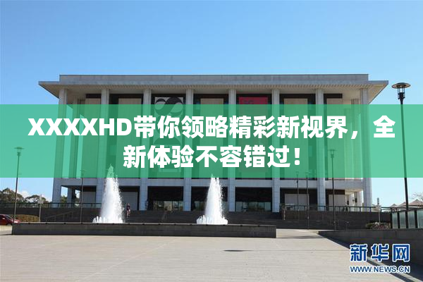 XXXXHD带你领略精彩新视界，全新体验不容错过！