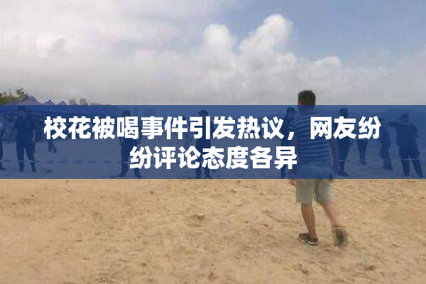 校花被喝事件引发热议，网友纷纷评论态度各异