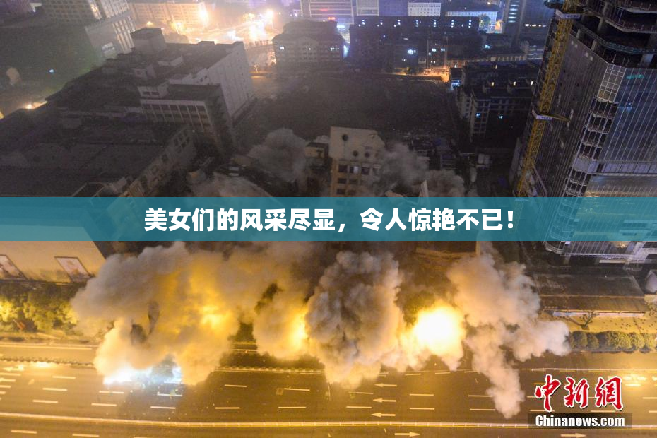 美女们的风采尽显，令人惊艳不已！