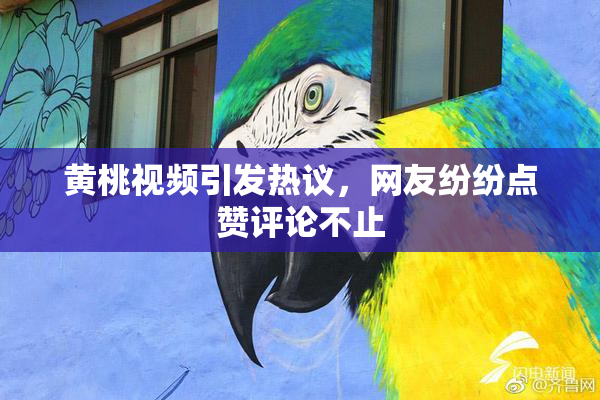 黄桃视频引发热议，网友纷纷点赞评论不止