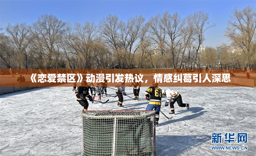 《恋爱禁区》动漫引发热议，情感纠葛引人深思