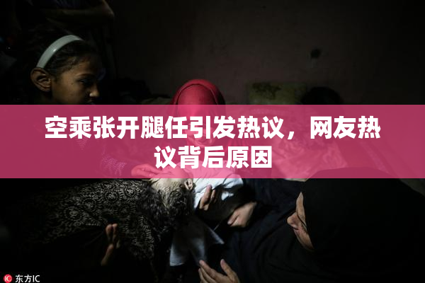 空乘张开腿任引发热议，网友热议背后原因