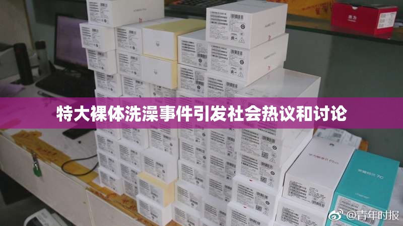 特大裸体洗澡事件引发社会热议和讨论
