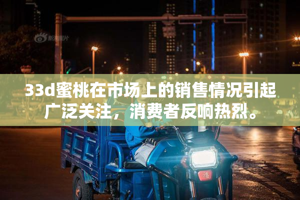 33d蜜桃在市场上的销售情况引起广泛关注，消费者反响热烈。
