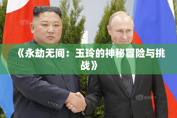《永劫无间：玉玲的神秘冒险与挑战》