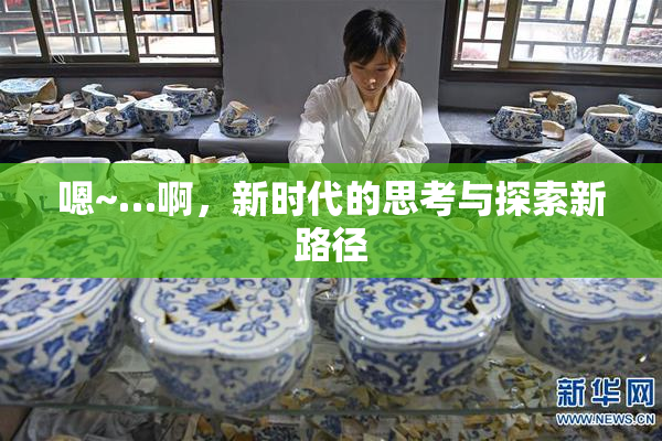 嗯~…啊，新时代的思考与探索新路径