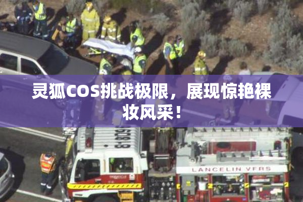 灵狐COS挑战极限，展现惊艳裸妆风采！