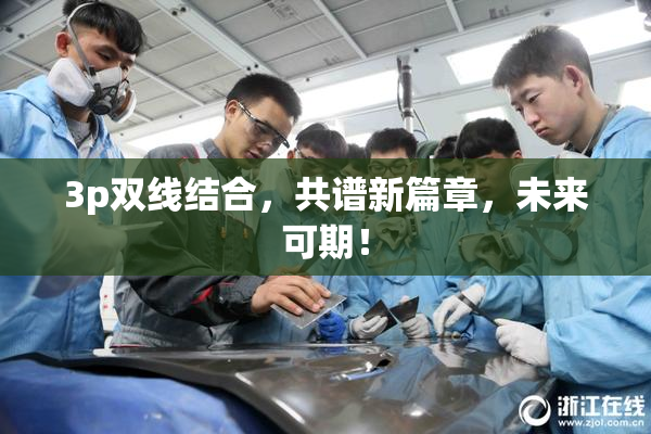 3p双线结合，共谱新篇章，未来可期！