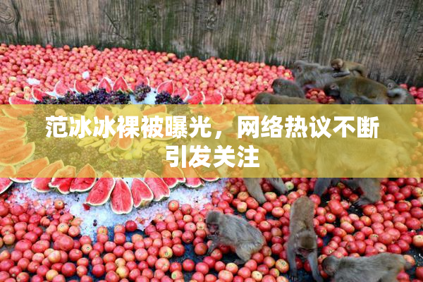 范冰冰裸被曝光，网络热议不断引发关注