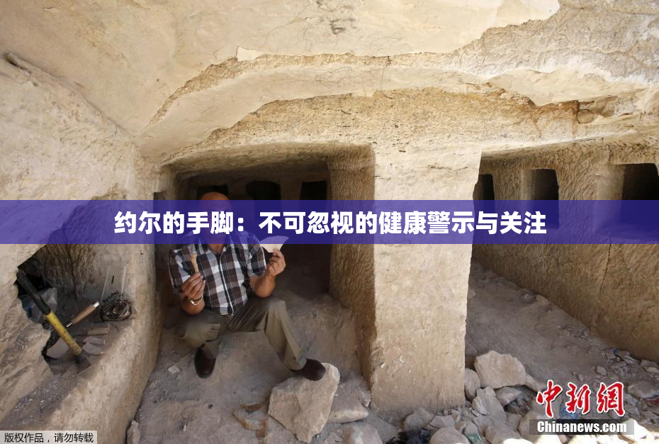 约尔的手脚：不可忽视的健康警示与关注