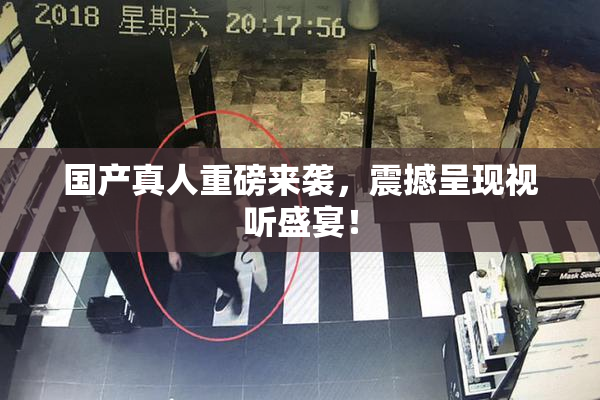 国产真人重磅来袭，震撼呈现视听盛宴！