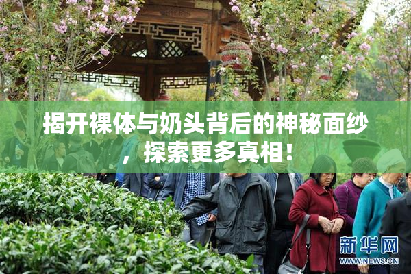 揭开裸体与奶头背后的神秘面纱，探索更多真相！