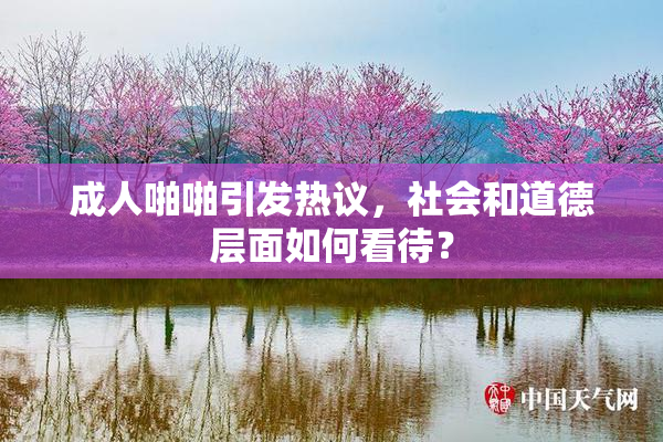 成人啪啪引发热议，社会和道德层面如何看待？