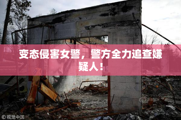 变态侵害女警，警方全力追查嫌疑人！