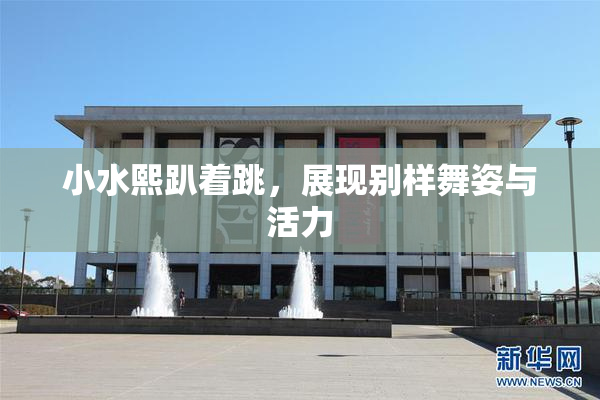 小水熙趴着跳，展现别样舞姿与活力