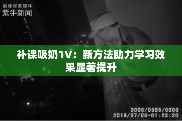 补课吸奶1V：新方法助力学习效果显著提升