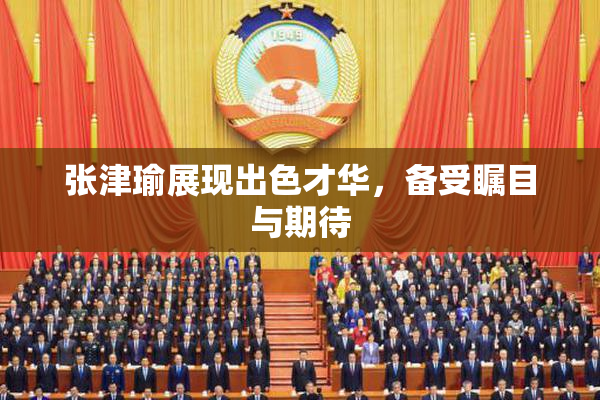 张津瑜展现出色才华，备受瞩目与期待