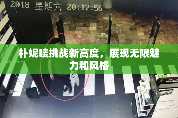朴妮唛挑战新高度，展现无限魅力和风格