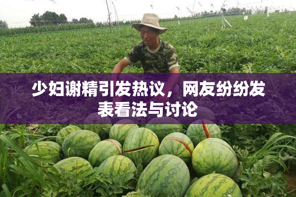少妇谢精引发热议，网友纷纷发表看法与讨论