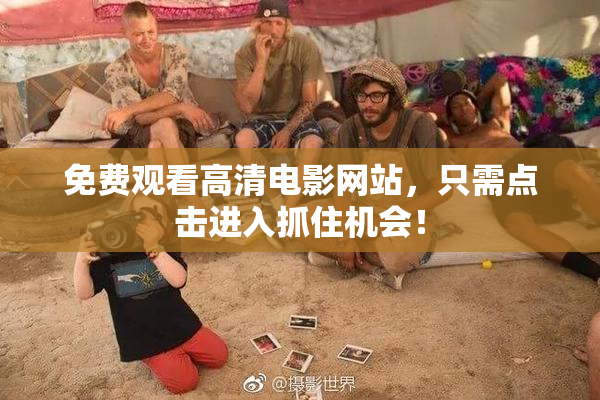 免费观看高清电影网站，只需点击进入抓住机会！
