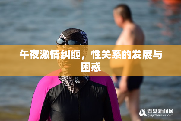 午夜激情纠缠，性关系的发展与困惑