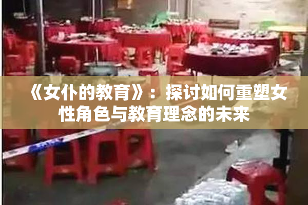 《女仆的教育》：探讨如何重塑女性角色与教育理念的未来