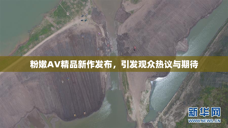 粉嫩AV精品新作发布，引发观众热议与期待