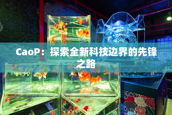 CaoP：探索全新科技边界的先锋之路