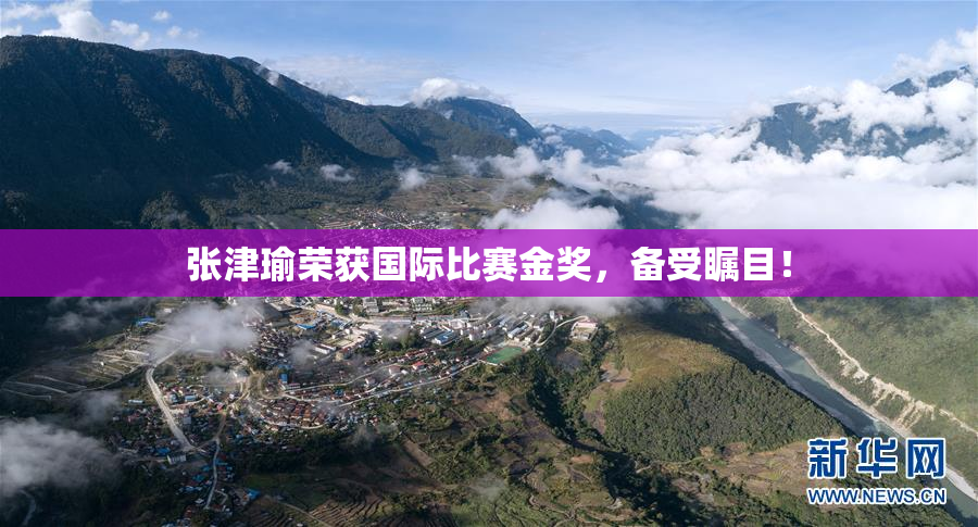 张津瑜荣获国际比赛金奖，备受瞩目！