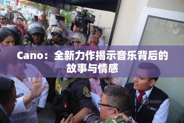 Cano：全新力作揭示音乐背后的故事与情感