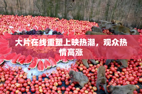 大片在线重塑上映热潮，观众热情高涨