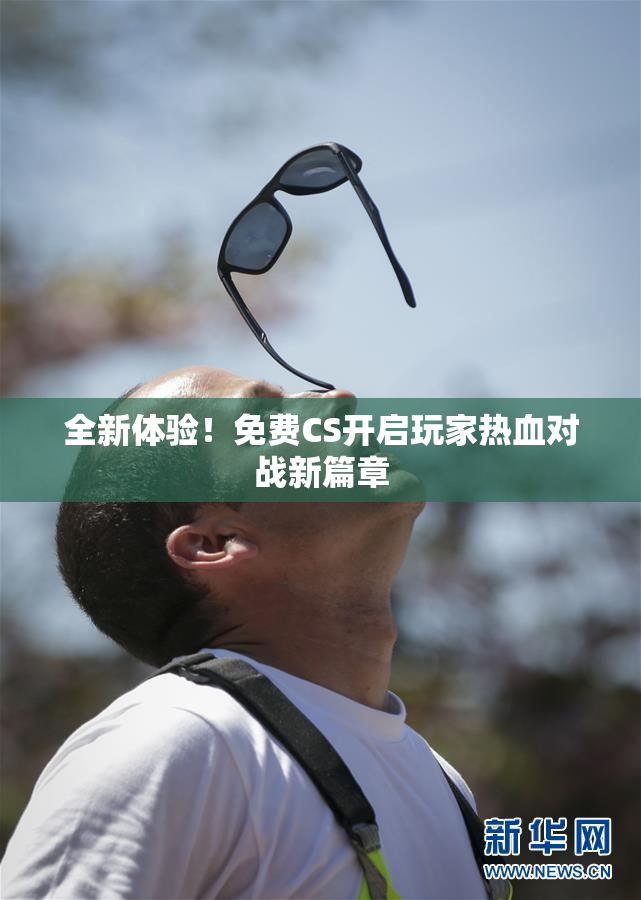 全新体验！免费CS开启玩家热血对战新篇章