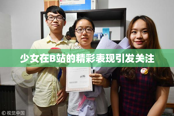 少女在B站的精彩表现引发关注