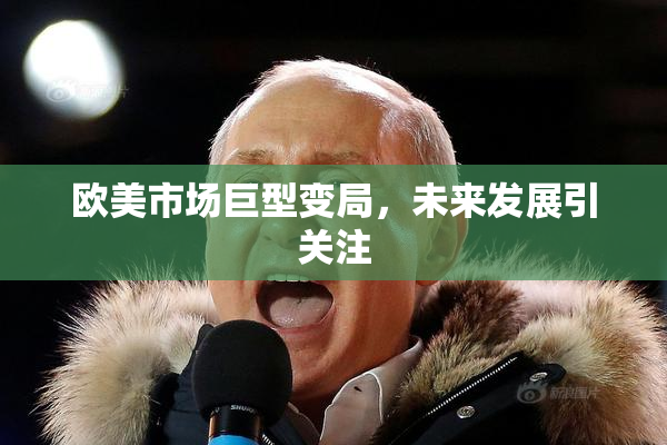 欧美市场巨型变局，未来发展引关注